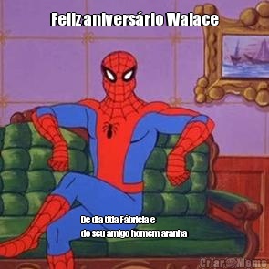 Feliz anivers�rio Walace De dia titia F�bricia e
do seu amigo homem aranha