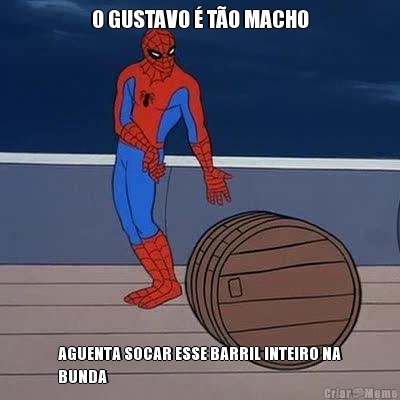 O GUSTAVO � T�O MACHO AGUENTA SOCAR ESSE BARRIL INTEIRO NA
BUNDA