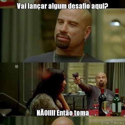 Vai lan�ar algum desafio aqui? N�O!!!! Ent�o toma