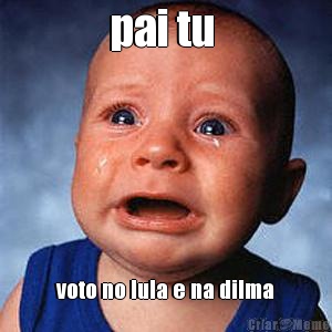 pai tu  voto no lula e na dilma