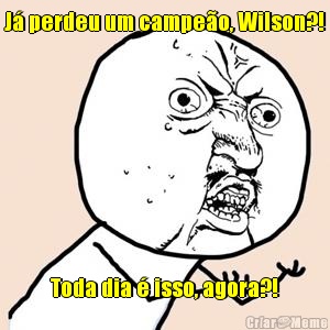 J� perdeu um campe�o, Wilson?! Toda dia � isso, agora?!