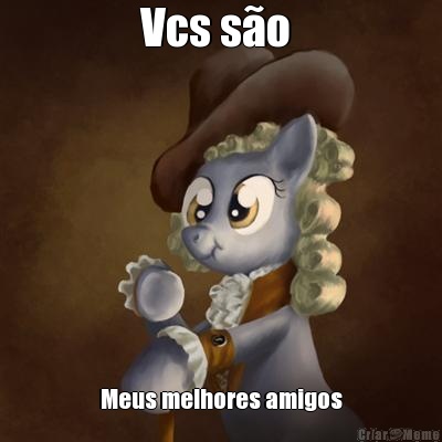 Vcs s�o  Meus melhores amigos