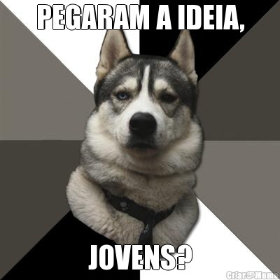 PEGARAM A IDEIA, JOVENS?