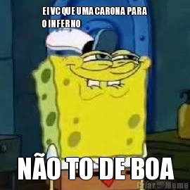 EI VC QUE UMA CARONA PARA
O INFERNO N�O TO DE BOA