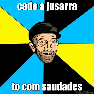cade a jusarra to com saudades