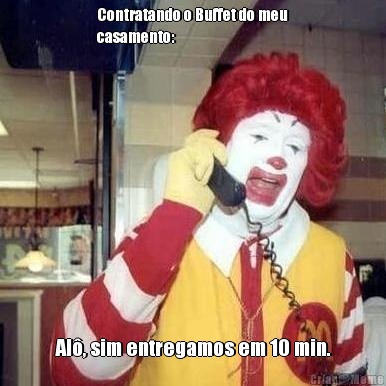 Contratando o Buffet do meu
casamento: Al�, sim entregamos em 10 min.