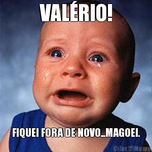VAL�RIO! FIQUEI FORA DE NOVO...MAGOEI.
