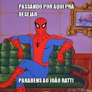 PASSANDO POR AQUI PRA
DESEJAR PARAB�NS AO JO�O RATTI