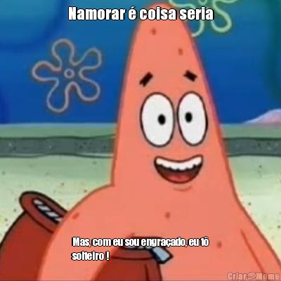 Namorar � coisa seria Mas, com eu sou engra�ado, eu t�
solteiro ! 