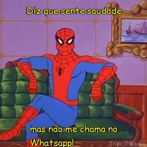 Diz que sente saudade mas n�o me chama no
Whatsapp!