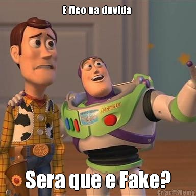 E fico na duvida  Sera que e Fake?