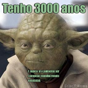 Tenho 3000 anos E nunca vi o palmeras ser
campeao mundial renato
kkkkkkkk