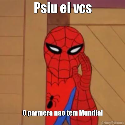 Psiu ei vcs O parmera nao tem Mundial