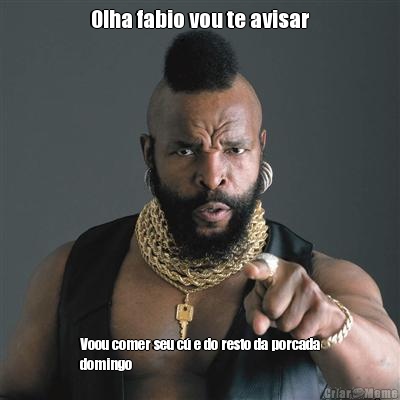Olha fabio vou te avisar Voou comer seu c� e do resto da porcada
domingo