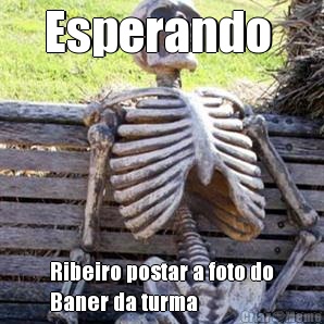 Esperando  Ribeiro postar a foto do
Baner da turma
