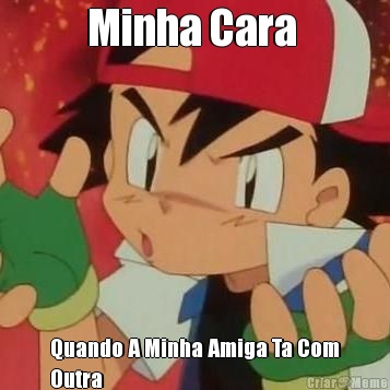Minha Cara  Quando A Minha Amiga Ta Com
Outra