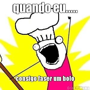 quando eu..... consigo faser um bolo
