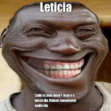 Leticia Cad� vc meu amor? Hoje � o
nosso dia. Vamos comemorar
muito viu.