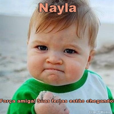 Nayla For�a amiga! Suas ferias est�o chegando!
