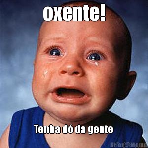 oxente! Tenha d� da gente