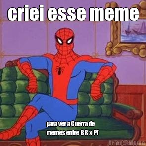 criei esse meme para ver a Guerra de
memes entre BR x PT