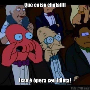 Que coisa chata!!!! isso � �pera seu idiota!