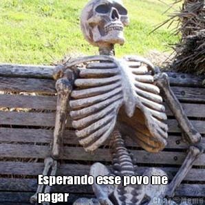 Esperando esse povo me
pagar