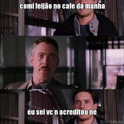 comi feij�o no cafe da manha eu sei vc n acreditou ne