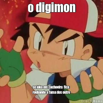 o digimon se loko em cachoeira  fica
roubando a fama dos outro