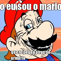 o eu sou o mario que te pegou atras do
armario