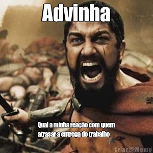 Advinha Qual a minha rea��o com quem
atrasar a entrega do trabalho