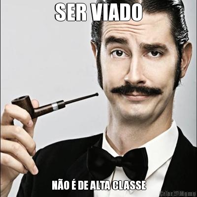 SER VIADO N�O � DE ALTA CLASSE