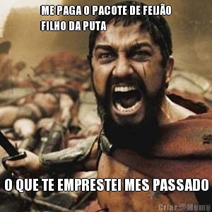 ME PAGA O PACOTE DE FEIJ�O
FILHO DA PUTA   O QUE TE EMPRESTEI MES PASSADO
