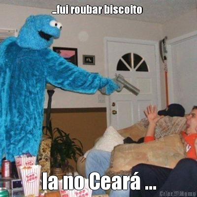 ...fui roubar biscoito  la no Cear� ...