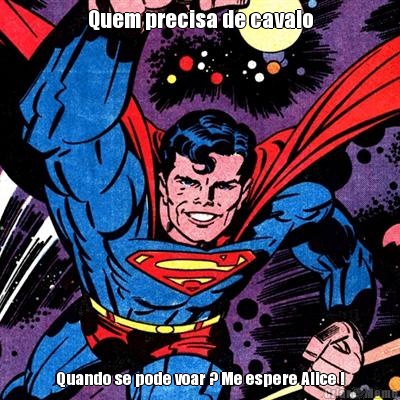 Quem precisa de cavalo Quando se pode voar ? Me espere Alice !