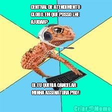 CENTRAL DE ATENDIMENTO
GLOBO, EM QUE POSSO LHE
AJUDAR? OI, EU QUERIA CANCELAR
MINHA ASSINATURA PRO!