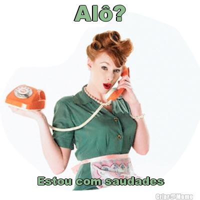 Al�? Estou com saudades