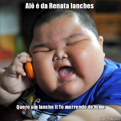 Al� � da Renata lanches  Quero um lanche !! To morrendo de fome