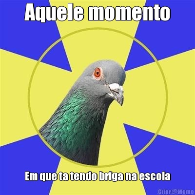 Aquele momento Em que ta tendo briga na escola