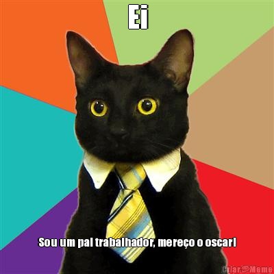 Ei Sou um pai trabalhador, mere�o o oscar!