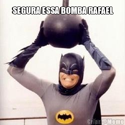 SEGURA ESSA BOMBA RAFAEL 