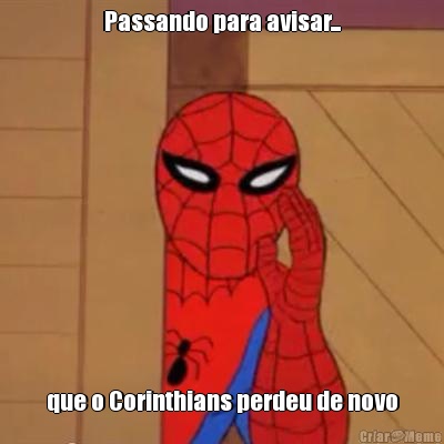 Passando para avisar... que o Corinthians perdeu de novo