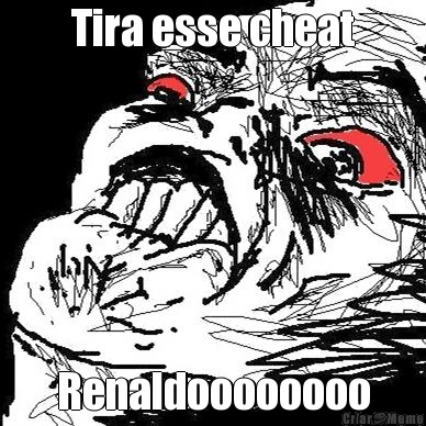 Tira esse cheat Renaldoooooooo