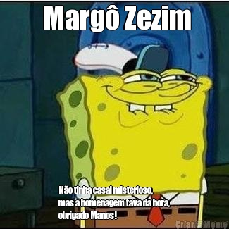  Marg� Zezim N�o tinha casal misterioso,
mas a homenagem tava da hora,
obrigado Manos!