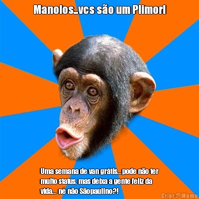 Manolos...vcs s�o um Plimor! Uma semana de van gr�tis...pode n�o ter
muito status, mas deixa a gente feliz da
vida... n� n�o S�opaulino?!