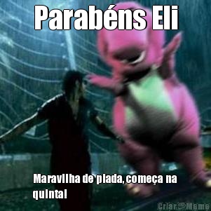 Parab�ns Eli Maravilha de piada, come�a na
quinta!