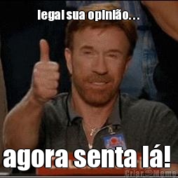 legal sua opini�o. . .  agora senta l�! 