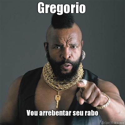 Gregorio  Vou arrebentar seu rabo