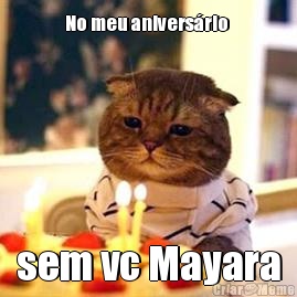 No meu anivers�rio  sem vc Mayara