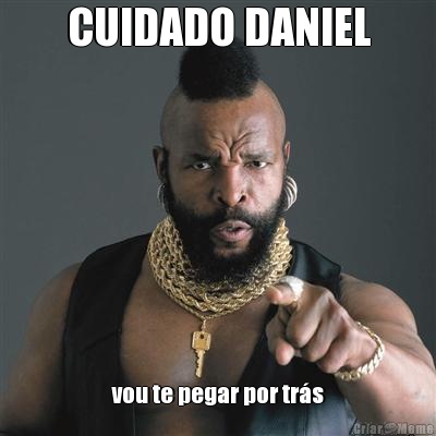 CUIDADO DANIEL vou te pegar por tr�s